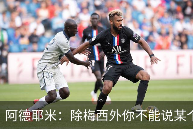 阿德耶米：除梅西外你不能说某个球员是世界第一，他每年都是最好