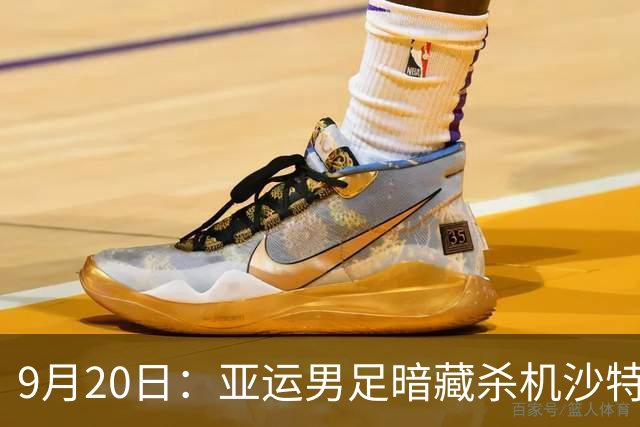 9月20日：亚运男足暗藏杀机沙特U21残阵碰卡塔尔，太极虎或渔翁得利